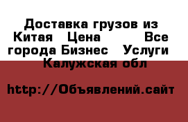 CARGO Доставка грузов из Китая › Цена ­ 100 - Все города Бизнес » Услуги   . Калужская обл.